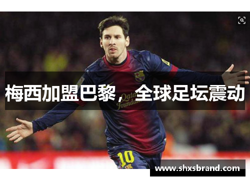 梅西加盟巴黎，全球足坛震动